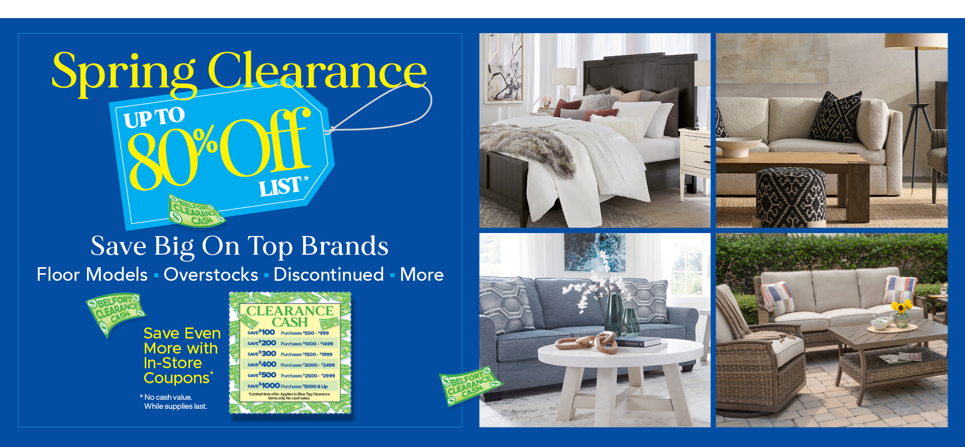 Spring Clearance, up to 80% off list on floor samples, overstock and more. Plus, save more with in-store clearance coupons.